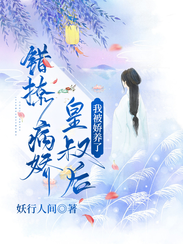 《错撩病娇皇叔后，我被娇养了》小说全文在线试读，《错撩病娇皇叔后，我被娇养了》最新章节目录