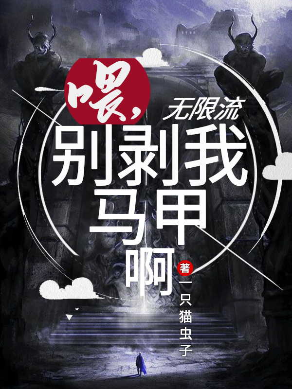 无限流：喂，别剥我马甲啊免费阅读，无限流：喂，别剥我马甲啊章节目录