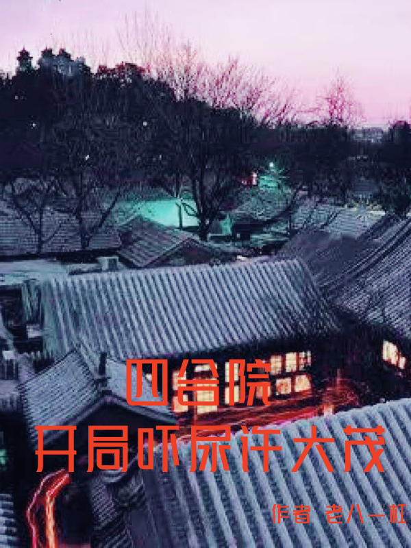 主人公何雨柱小说四合院：开局吓尿许大茂在线全文阅读-够力荐小说推荐网