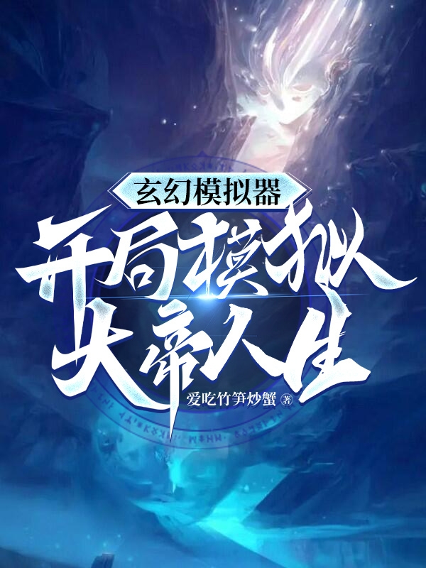 已完结小说《玄幻模拟器：开局模拟大帝人生》最新章节-够力荐小说推荐网