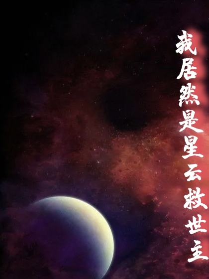 我居然是星云救世主云星，我居然是星云救世主小说免费阅读