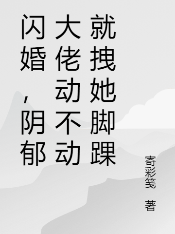 《閃婚，陰鬱大佬動不動就拽她腳踝》小說全文在線試讀，《閃婚，陰鬱大佬動不動就拽她腳踝》最新章節目錄