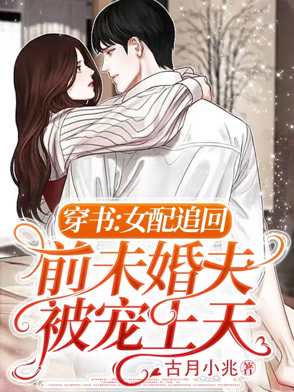 穿书：女配追回前未婚夫被宠上天小说，穿书：女配追回前未婚夫被宠上天在线阅读