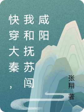 快穿大秦，我和抚苏闯咸阳免费阅读，快穿大秦，我和抚苏闯咸阳全文在线阅读