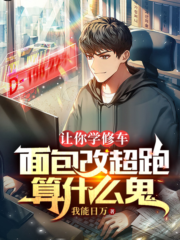 已完结小说《让你学修车，面包改超跑算什么鬼》全章节在线阅读