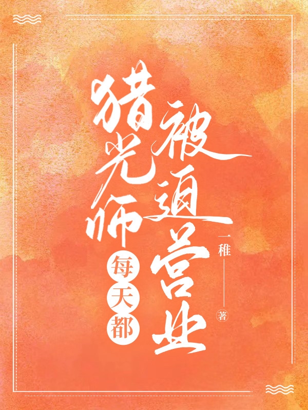 猎光师每天都被迫营业免费阅读，猎光师每天都被迫营业全文在线阅读