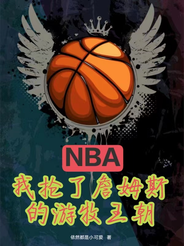 NBA：我抢了詹姆斯的游牧王朝小说，NBA：我抢了詹姆斯的游牧王朝李龙