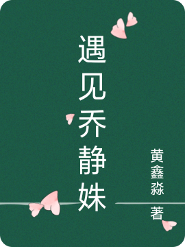 遇见乔静姝小说免费阅读，周程宇乔静姝小说免费全文
