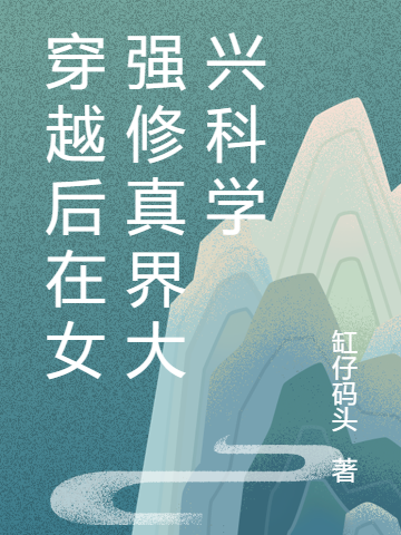 主人公叫赵姚静南博万的小说穿越后在女强修真界大兴科学在线阅读全文