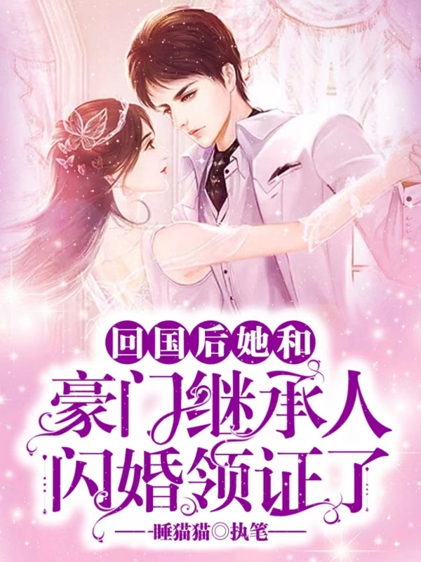 回国后她和豪门继承人闪婚领证了最新章节，回国后她和豪门继承人闪婚领证了全文在线阅读