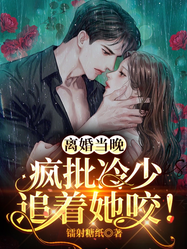 离婚当晚，疯批冷少追着她咬！小说，离婚当晚，疯批冷少追着她咬！免费阅读