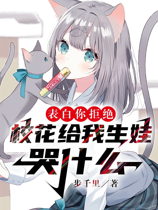 已完结小说《表白你拒绝，校花给我生娃哭什么》在线全文阅读-够力荐小说推荐网