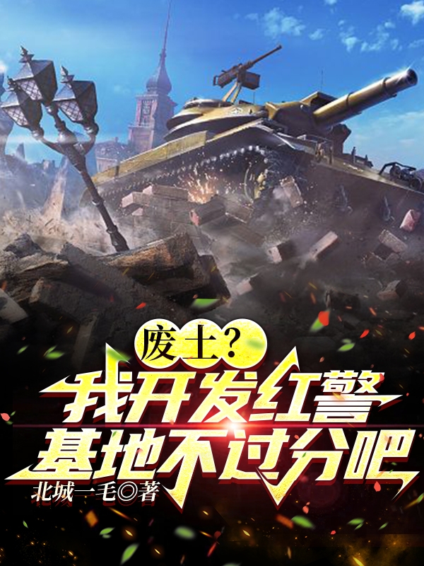 小说《废土？我开发红警基地不过分吧》全文免费阅读-美文小说