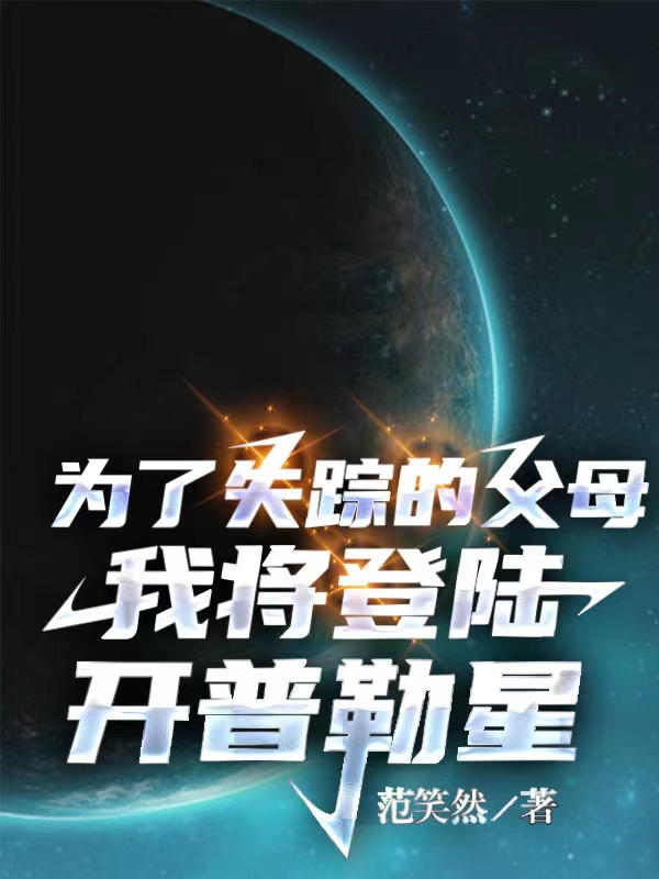 为了失踪的父母我将登陆开普勒星最新章节，为了失踪的父母我将登陆开普勒星免费阅读