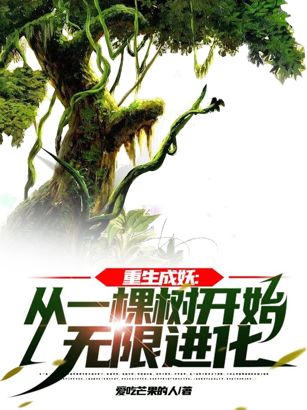重生成妖：从一棵树开始无限进化免费阅读，重生成妖：从一棵树开始无限进化章节目录-美文小说