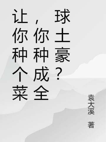 让你种个菜，你种成全球土豪？小说，让你种个菜，你种成全球土豪？在线阅读