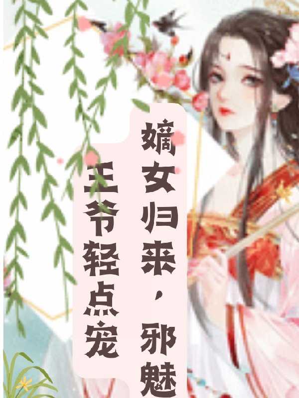 《嫡女归来，邪魅王爷轻点宠》小说全文在线试读，《嫡女归来，邪魅王爷轻点宠》最新章节目录