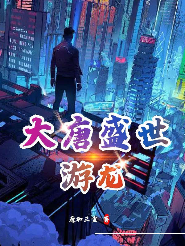 小说《大唐盛世游龙》全文免费阅读