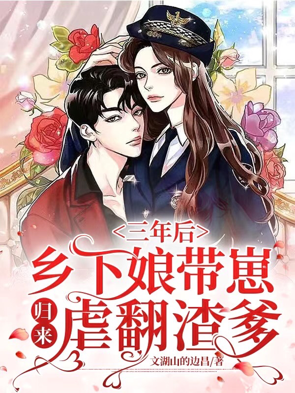 三年后，乡下娘带崽归来虐翻渣爹免费阅读，三年后，乡下娘带崽归来虐翻渣爹全文在线阅读-够力荐小说推荐网