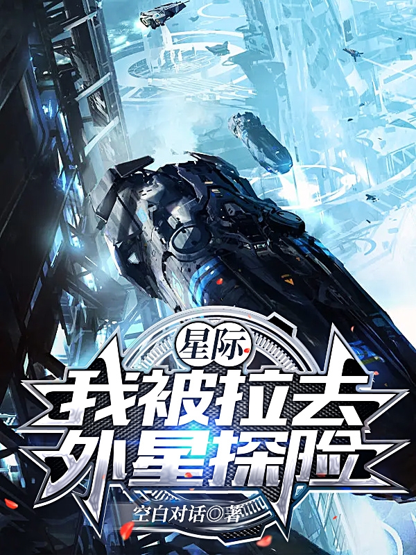 星际：我被拉去外星探险最新章节，星际：我被拉去外星探险免费阅读-够力荐小说推荐网