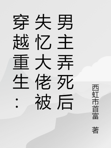 穿越重生：失忆大佬被男主弄死后小说免费资源，穿越重生：失忆大佬被男主弄死后在线阅读-美文小说