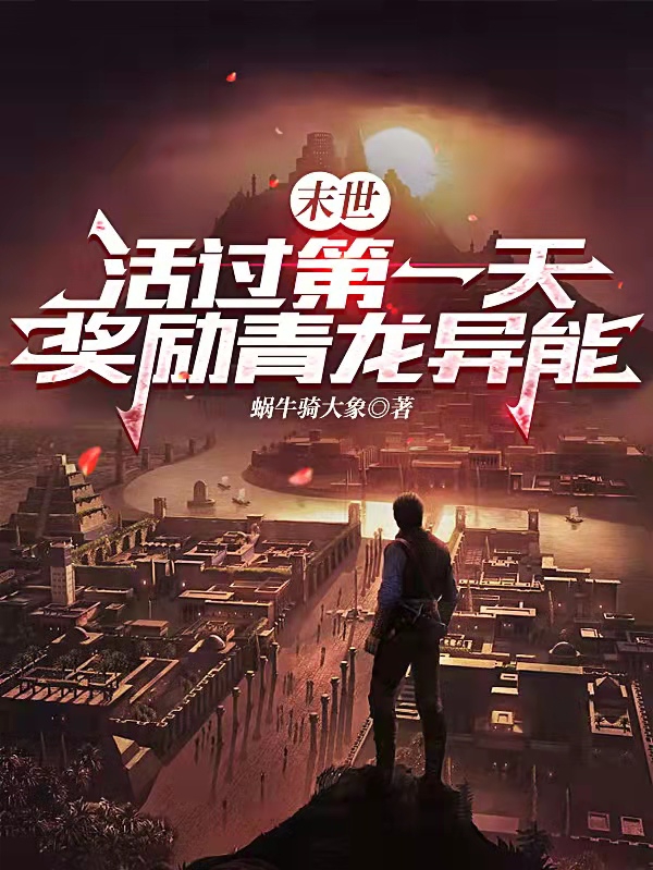 末世：活过第一天，奖励青龙异能王洛，末世：活过第一天，奖励青龙异能小说免费阅读