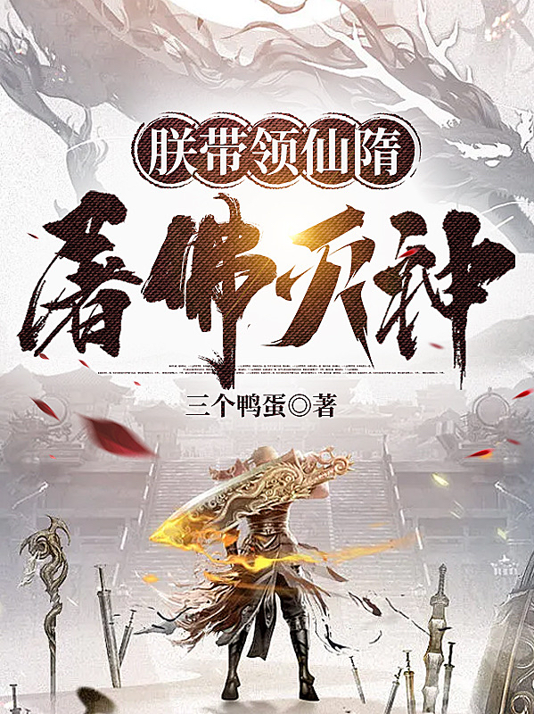 朕带领仙隋屠佛灭神免费阅读，朕带领仙隋屠佛灭神章节目录