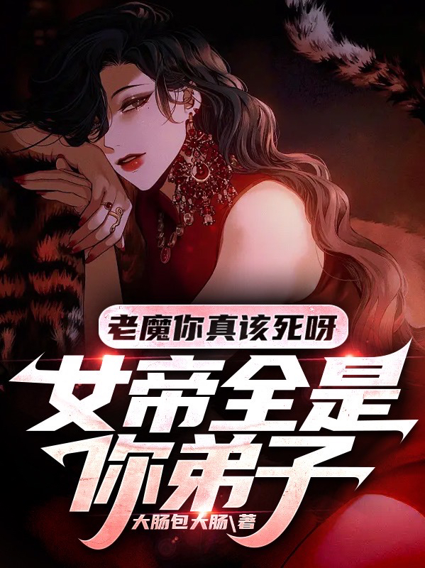 老魔你真該死呀！女帝全是你弟子