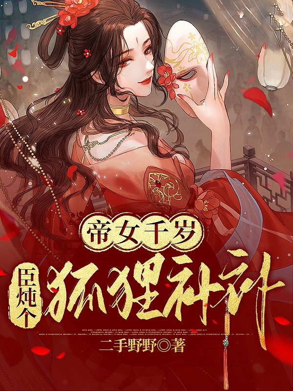 完整版帝女千岁，臣炖个狐狸补补小说免费阅读