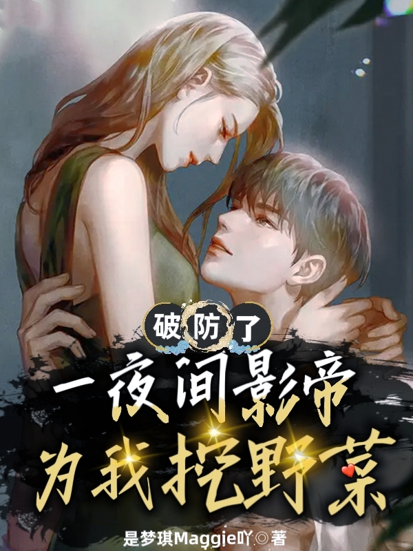 主角顾曼娆小说破防了：一夜间，影帝为我挖野菜免费阅读