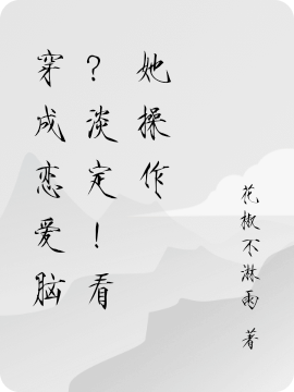 穿成恋爱脑？淡定！看她操作小说，穿成恋爱脑？淡定！看她操作全文在线阅读
