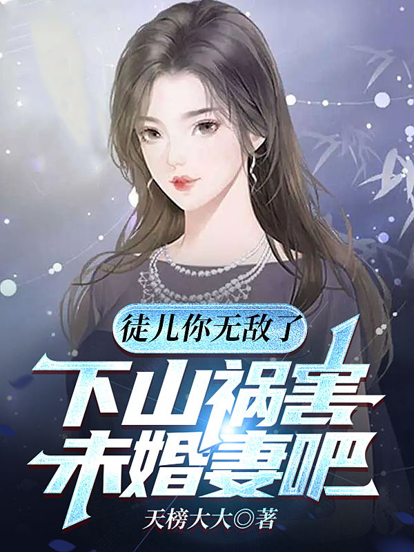 徒兒你無敵了，下山禍害未婚妻吧