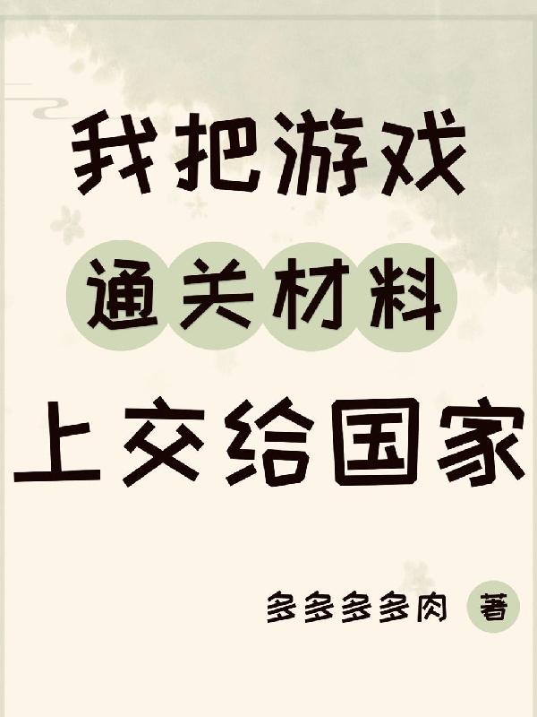 我把游戏通关材料上交给国家最新章节，我把游戏通关材料上交给国家全文在线阅读