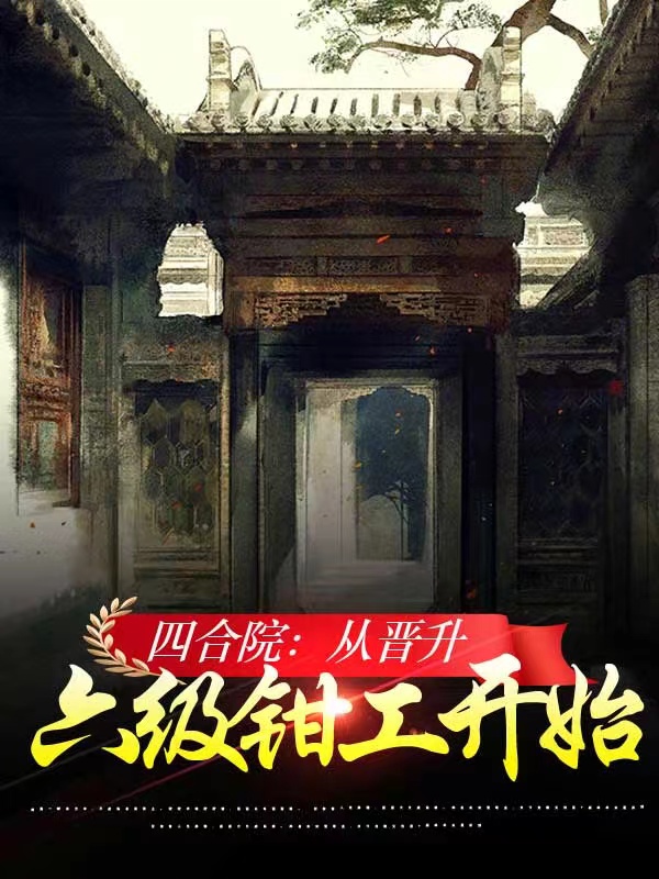 完整版《四合院：从晋升六级钳工开始》全章节阅读