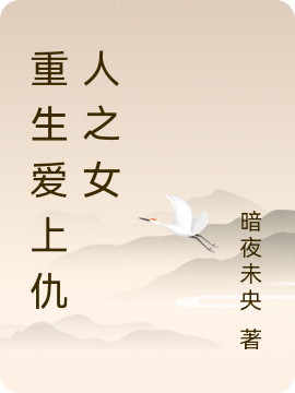 重生爱上仇人之女小说，重生爱上仇人之女最新章节