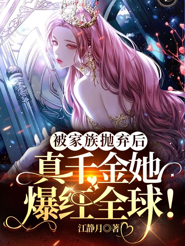 完整版《被家族抛弃后，真千金她爆红全球》免费阅读