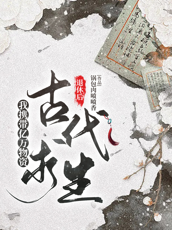 退休后，我携带亿万物资古代求生小说，退休后，我携带亿万物资古代求生苏小小苏青山