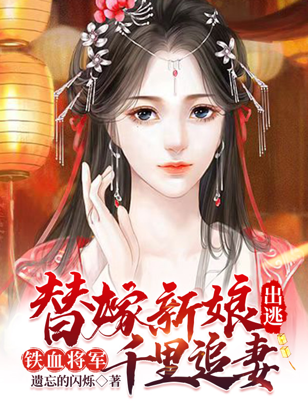 替嫁新娘出逃，铁血将军千里追妻唐凌儿林啸，替嫁新娘出逃，铁血将军千里追妻最新章节