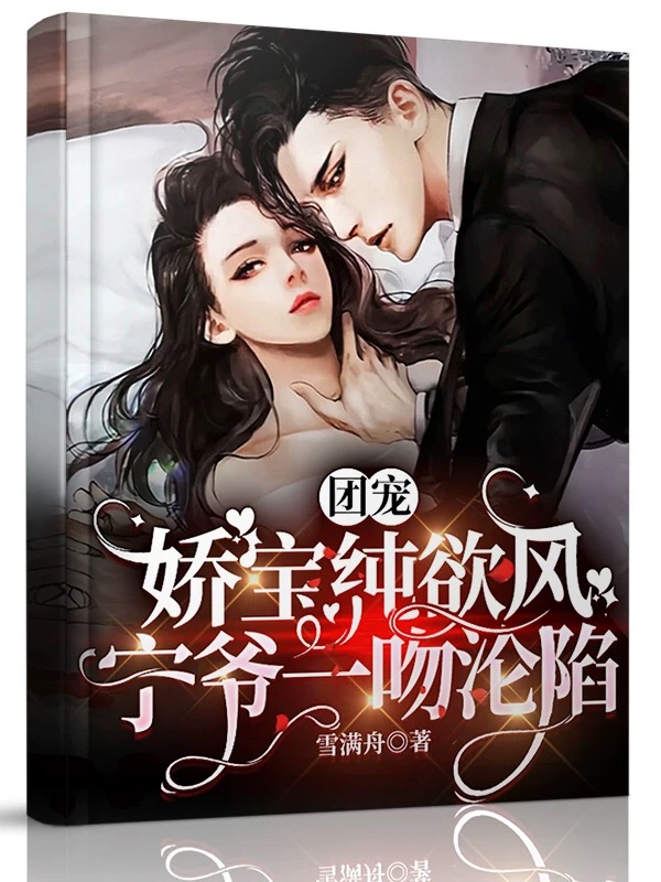 团宠娇宝纯欲风，宁爷一吻沦陷小说，团宠娇宝纯欲风，宁爷一吻沦陷免费阅读