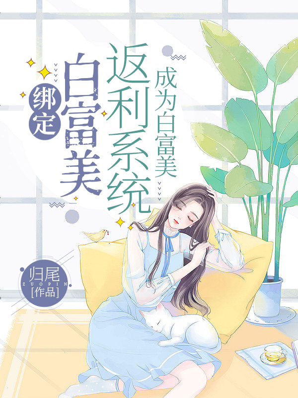 小说绑定白富美返利系统，成为白富美在线全文阅读