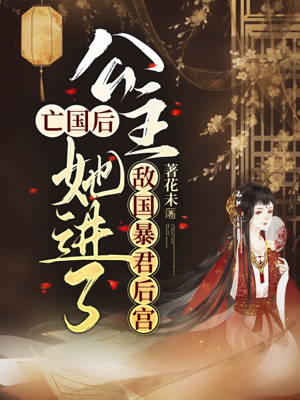 小说《亡国后，公主她进了敌国暴君后宫》在线全文阅读