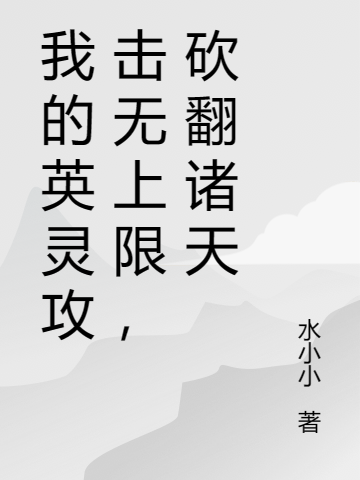 我的英灵攻击无上限，砍翻诸天小说，我的英灵攻击无上限，砍翻诸天苏澈