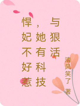 小说《悍妃不好惹，她有科技与狠活》全文免费阅读