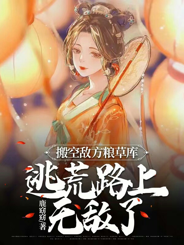 小说搬空敌方粮草库，逃荒路上无敌了在线全文阅读