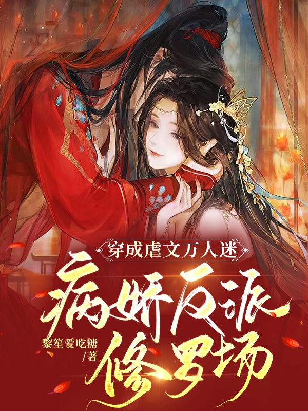 穿成虐文万人迷，病娇反派修罗场全文免费阅读无弹窗