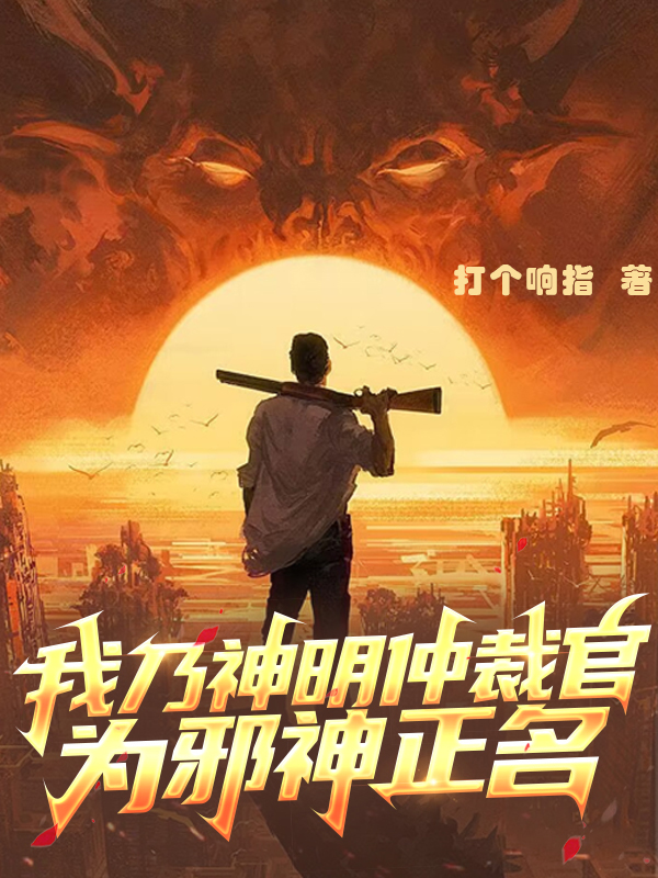 小说《我乃神明仲裁官，为邪神正名》全文免费阅读