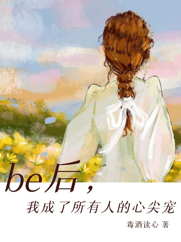 be后，我成了所有人的心尖宠小说免费资源，be后，我成了所有人的心尖宠在线阅读