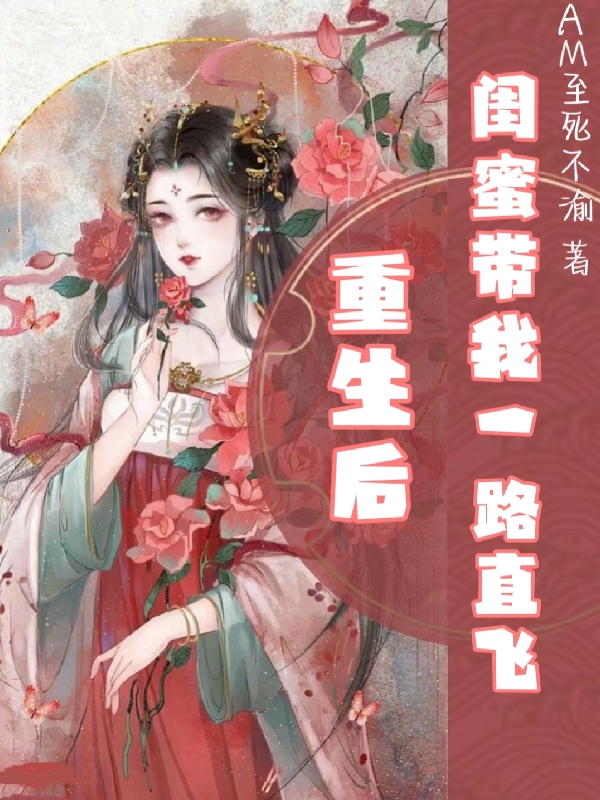 重生后闺蜜带我一路直飞小说，重生后闺蜜带我一路直飞免费阅读