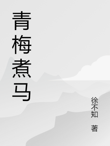 小说《青梅煮马》全文阅读-够力荐小说推荐网