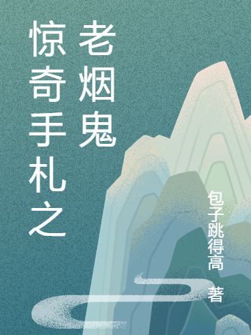 主角叫老烟秀芹的小说惊奇手札之老烟鬼全文免费阅读